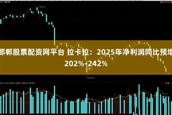 邯郸股票配资网平台 拉卡拉：2025年净利润同比预增202%-242%