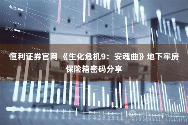 恒利证券官网 《生化危机9：安魂曲》地下牢房保险箱密码分享